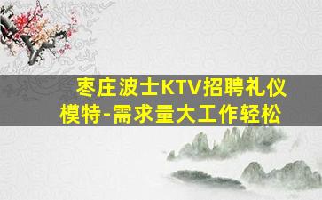 枣庄波士KTV招聘礼仪模特-需求量大工作轻松